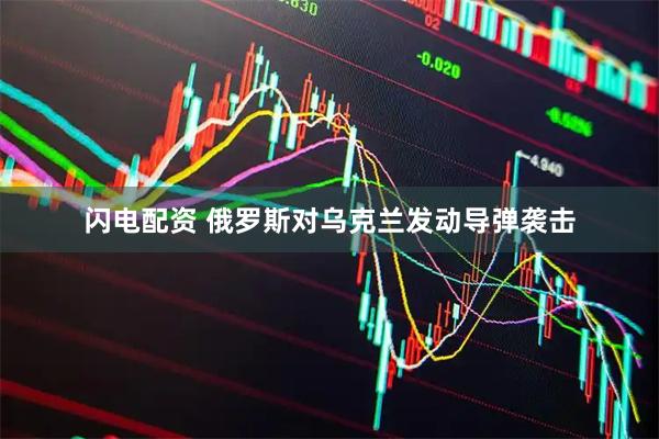闪电配资 俄罗斯对乌克兰发动导弹袭击