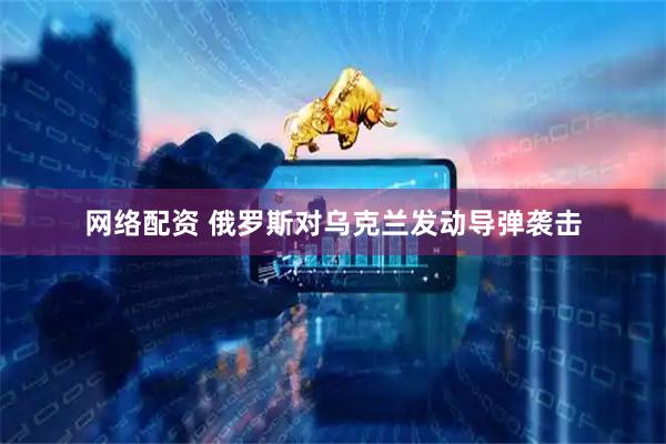 网络配资 俄罗斯对乌克兰发动导弹袭击