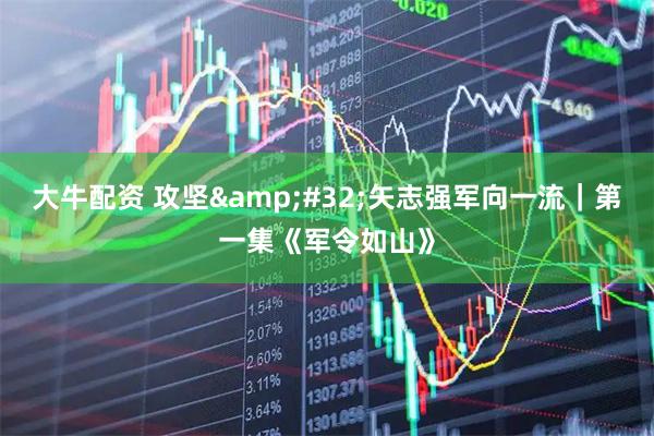 大牛配资 攻坚&#32;矢志强军向一流｜第一集《军令如山》