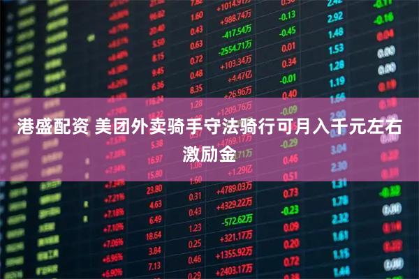 港盛配资 美团外卖骑手守法骑行可月入千元左右激励金