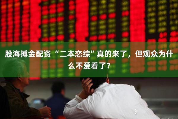 股海搏金配资 “二本恋综”真的来了，但观众为什么不爱看了？