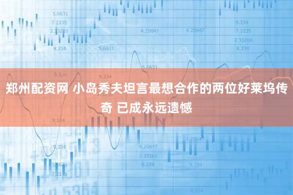 郑州配资网 小岛秀夫坦言最想合作的两位好莱坞传奇 已成永远遗憾