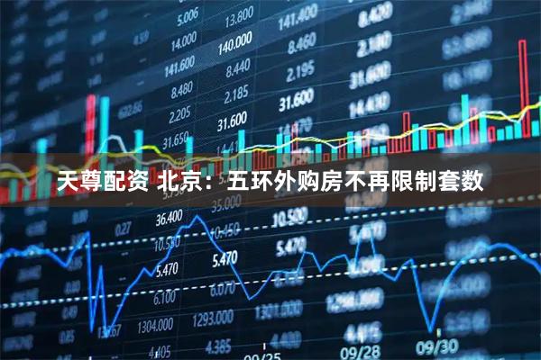 天尊配资 北京：五环外购房不再限制套数