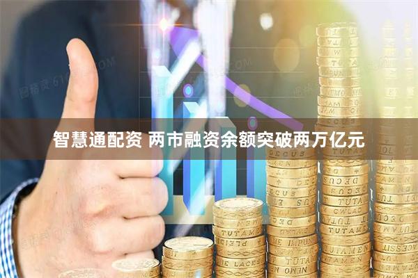 智慧通配资 两市融资余额突破两万亿元