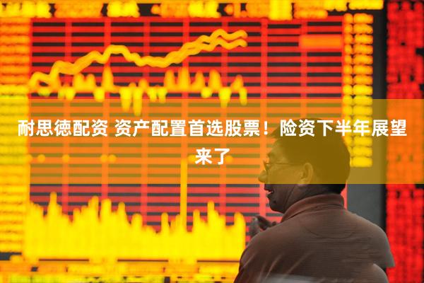 耐思徳配资 资产配置首选股票！险资下半年展望来了