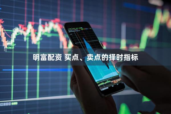 明富配资 买点、卖点的择时指标