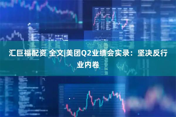 汇巨福配资 全文|美团Q2业绩会实录：坚决反行业内卷