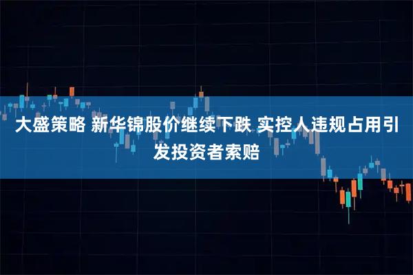大盛策略 新华锦股价继续下跌 实控人违规占用引发投资者索赔