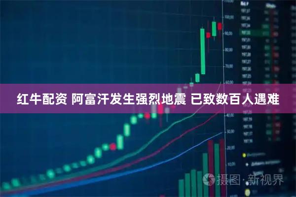 红牛配资 阿富汗发生强烈地震 已致数百人遇难