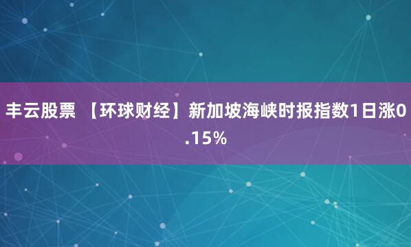丰云股票 【环球财经】新加坡海峡时报指数1日涨0.15%