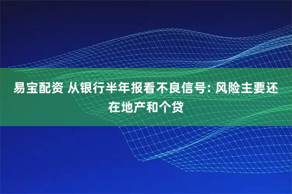 易宝配资 从银行半年报看不良信号: 风险主要还在地产和个贷