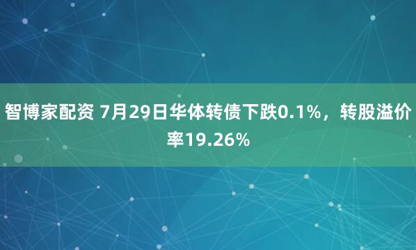 智博家配资 7月29日华体转债下跌0.1%，转股溢价率19.26%