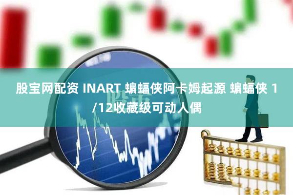 股宝网配资 INART 蝙蝠侠阿卡姆起源 蝙蝠侠 1/12收藏级可动人偶