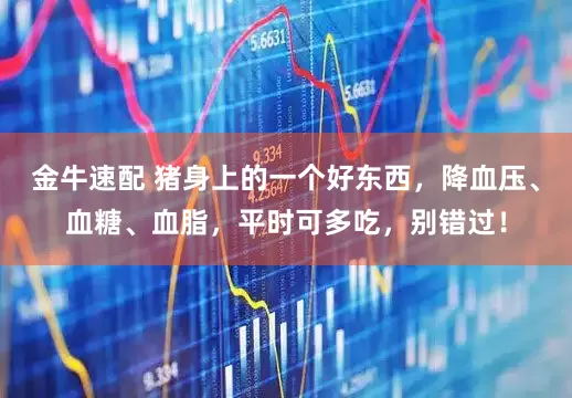 金牛速配 猪身上的一个好东西，降血压、血糖、血脂，平时可多吃，别错过！