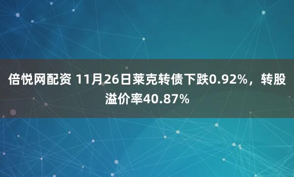 倍悦网配资 11月26日莱克转债下跌0.92%，转股溢价率40.87%
