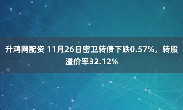 升鸿网配资 11月26日密卫转债下跌0.57%，转股溢价率32.12%