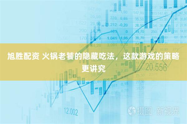 旭胜配资 火锅老饕的隐藏吃法，这款游戏的策略更讲究