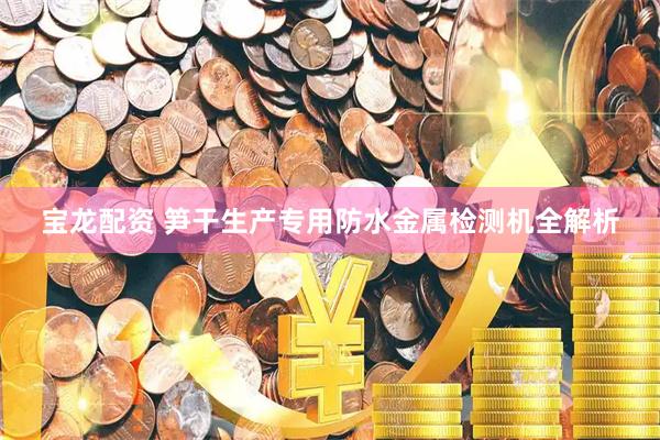 宝龙配资 笋干生产专用防水金属检测机全解析