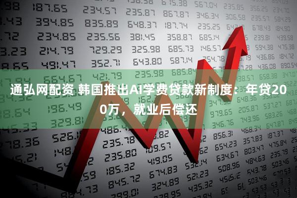 通弘网配资 韩国推出AI学费贷款新制度：年贷200万，就业后偿还